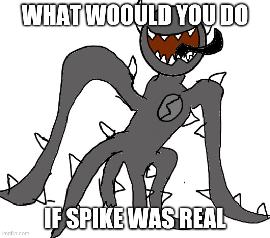 Spike | WHAT WOULD YOU DO; IF SPIKE WAS REAL | image tagged in spike | made w/ Imgflip meme maker