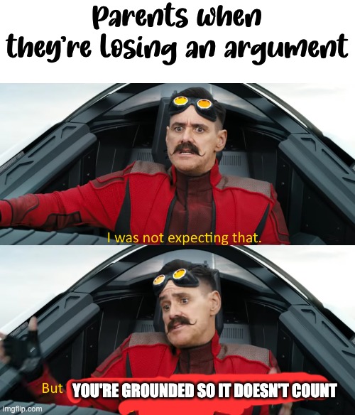 Eggman: "I was not expecting that" | Parents when they're losing an argument; YOU'RE GROUNDED SO IT DOESN'T COUNT | image tagged in eggman i was not expecting that | made w/ Imgflip meme maker