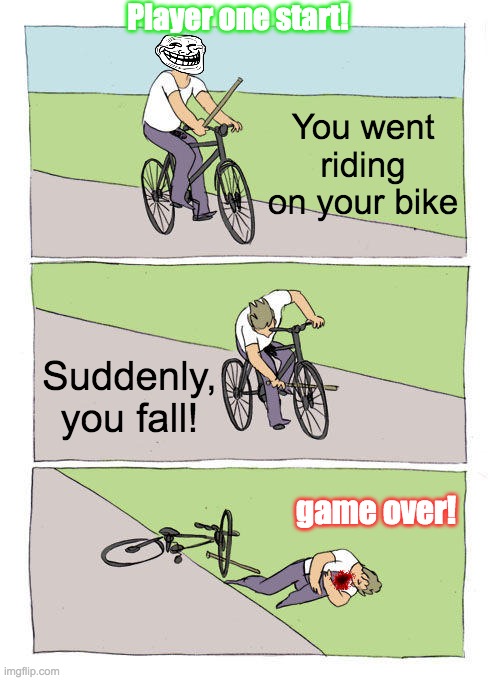 Bike Fall Meme | Player one start! You went riding on your bike; Suddenly, you fall! game over! | image tagged in memes,bike fall | made w/ Imgflip meme maker