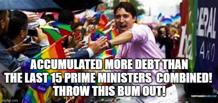 Throw this bum out! | ACCUMULATED MORE DEBT THAN THE LAST 15 PRIME MINISTERS  COMBINED! 
THROW THIS BUM OUT! | image tagged in justin trudeau,trudeau,trudeau scandal | made w/ Imgflip meme maker