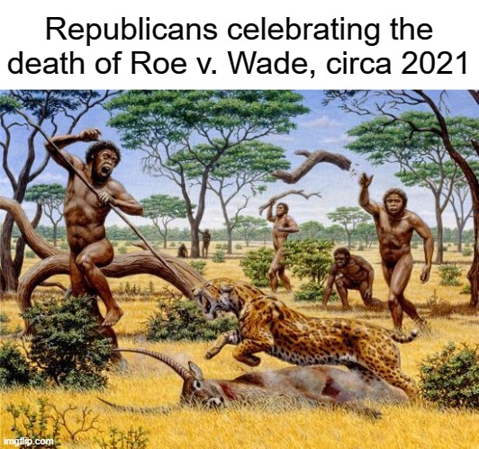 Stone age mfs | Republicans celebrating the death of Roe v. Wade, circa 2021 | image tagged in republicans,conservatives,abortion,roe v wade,supreme court,barbarian | made w/ Imgflip meme maker