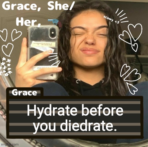 Grace | Hydrate before you diedrate. | image tagged in grace | made w/ Imgflip meme maker