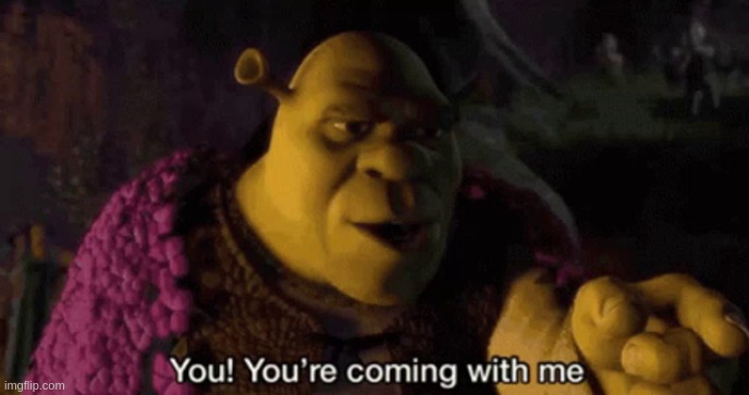 Shrek your coming with me | image tagged in shrek your coming with me | made w/ Imgflip meme maker
