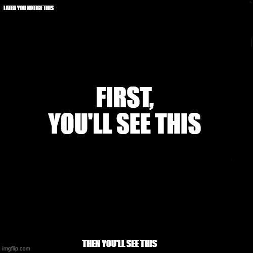 WHAT HOW | LATER YOU NOTICE THIS; FIRST, YOU'LL SEE THIS; THEN YOU'LL SEE THIS | image tagged in what how | made w/ Imgflip meme maker