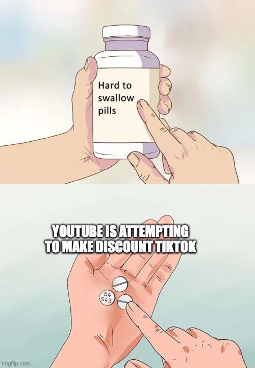 Hard To Swallow Pills | YOUTUBE IS ATTEMPTING TO MAKE DISCOUNT TIKTOK | image tagged in memes,hard to swallow pills | made w/ Imgflip meme maker