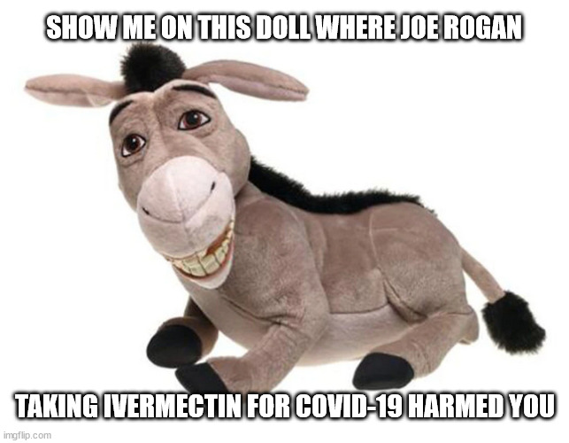 My body my choice |  SHOW ME ON THIS DOLL WHERE JOE ROGAN; TAKING IVERMECTIN FOR COVID-19 HARMED YOU | image tagged in jackass | made w/ Imgflip meme maker