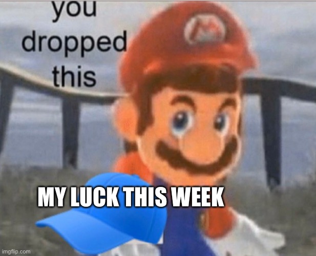 Mario cap | MY LUCK THIS WEEK | image tagged in mario cap | made w/ Imgflip meme maker