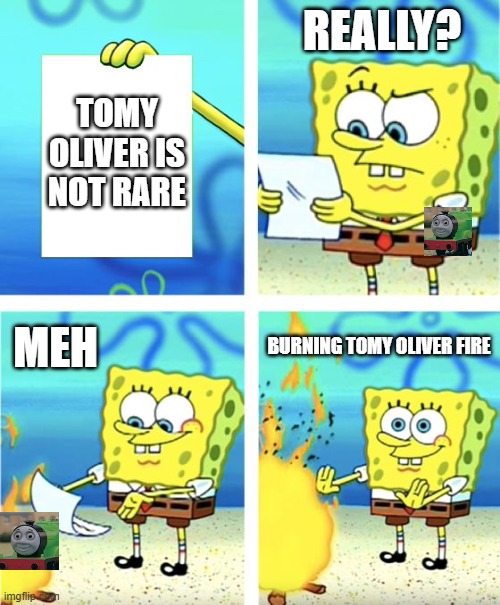 Spongebob Burning Paper | REALLY? TOMY OLIVER IS NOT RARE; MEH; BURNING TOMY OLIVER FIRE | image tagged in spongebob burning paper | made w/ Imgflip meme maker