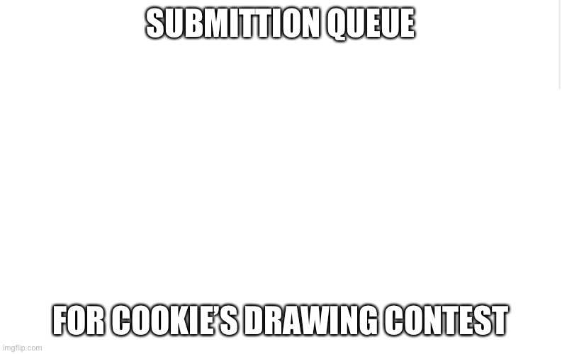 Blank meme template | SUBMITTION QUEUE; FOR COOKIE’S DRAWING CONTEST | image tagged in blank meme template | made w/ Imgflip meme maker