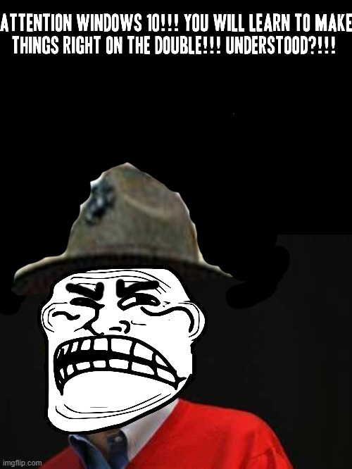 Drill Sergeant Troll Face teh Gatez RDY TO GIVE ORDERS AND SERVE!!! SIR YES SIR!!! | image tagged in asshole bill gates,memes,savage memes,drill sergeant,windows 10,dank memes | made w/ Imgflip meme maker