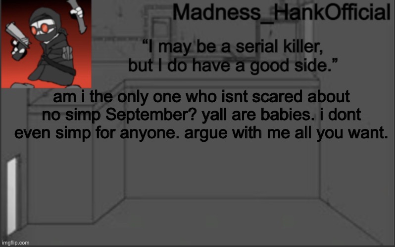 yeah. | am i the only one who isnt scared about no simp September? yall are babies. i dont even simp for anyone. argue with me all you want. | image tagged in madnesshank_official s announcement | made w/ Imgflip meme maker