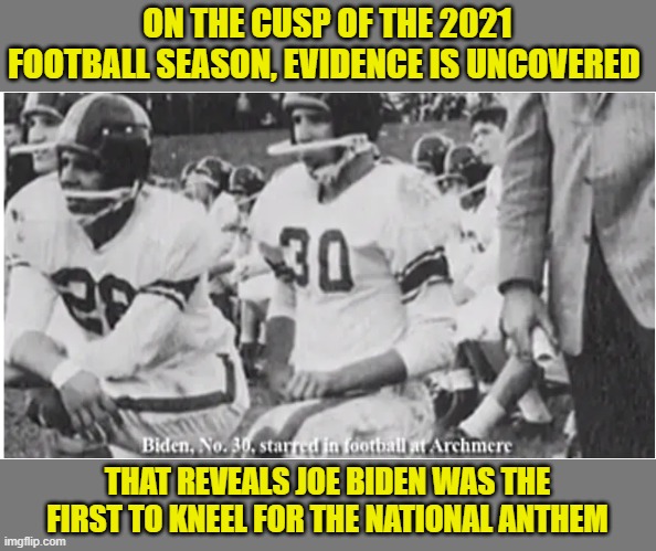 Joe always was a trend setter. | ON THE CUSP OF THE 2021 FOOTBALL SEASON, EVIDENCE IS UNCOVERED; THAT REVEALS JOE BIDEN WAS THE FIRST TO KNEEL FOR THE NATIONAL ANTHEM | image tagged in biden kneeling,national anthem,colin kapernick | made w/ Imgflip meme maker