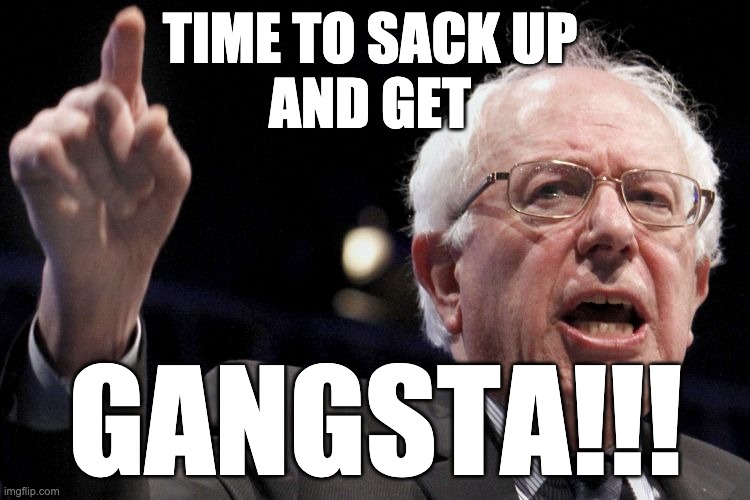 Sack Up! | TIME TO SACK UP 
AND GET; GANGSTA!!! | image tagged in bernie sanders | made w/ Imgflip meme maker