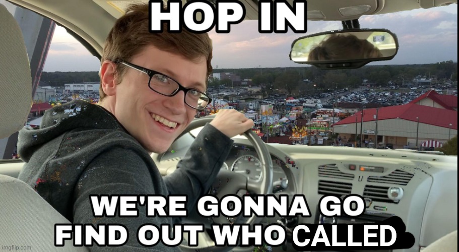 Hop in we're gonna find who asked | CALLED | image tagged in hop in we're gonna find who asked | made w/ Imgflip meme maker