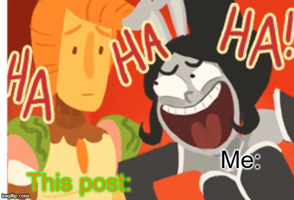 Princess Piano laughing at Sir Carrot | Me: This post: | image tagged in princess piano laughing at sir carrot | made w/ Imgflip meme maker