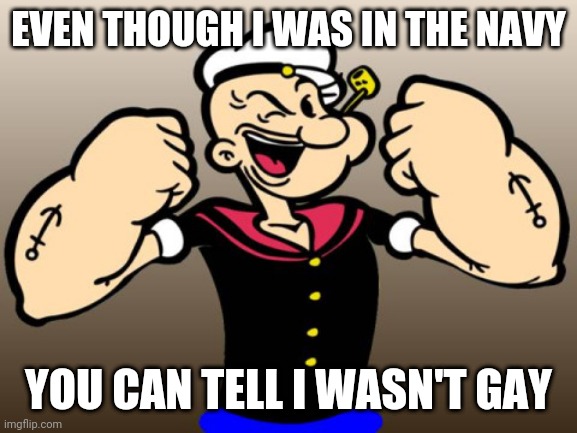 EVEN THOUGH I WAS IN THE NAVY; YOU CAN TELL I WASN'T GAY | image tagged in popeye | made w/ Imgflip meme maker