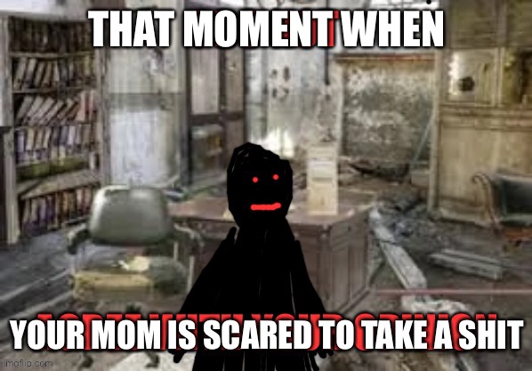 THAT MOMENT WHEN; YOUR MOM IS SCARED TO TAKE A SHIT | made w/ Imgflip meme maker