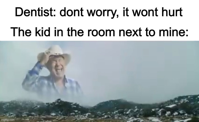 “Wont hurt” | Dentist: dont worry, it wont hurt; The kid in the room next to mine: | image tagged in memes,funny,dentist,aaaaaaaa | made w/ Imgflip meme maker