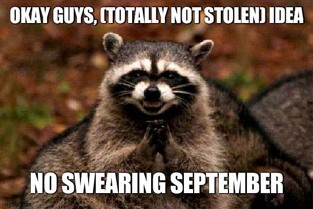Whoever swears must give the user they sweared to 100 upvotes | OKAY GUYS, (TOTALLY NOT STOLEN) IDEA; NO SWEARING SEPTEMBER | image tagged in memes,evil plotting raccoon,swear jar | made w/ Imgflip meme maker