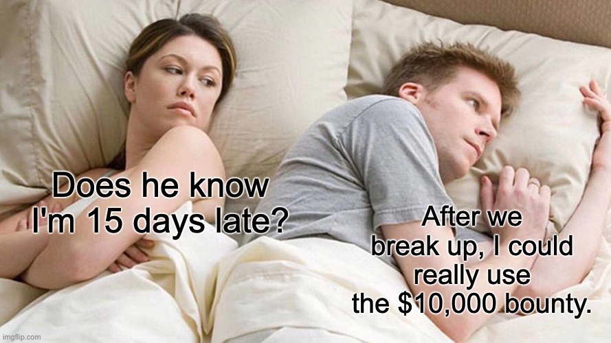I Bet He's Thinking About Other Women | Does he know I'm 15 days late? After we break up, I could really use the $10,000 bounty. | image tagged in memes,i bet he's thinking about other women,abortion | made w/ Imgflip meme maker