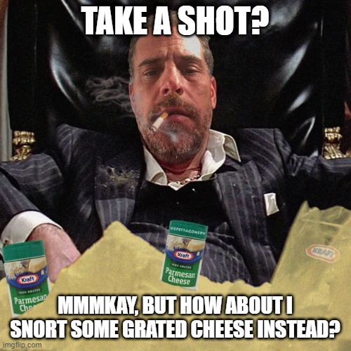 TAKE A SHOT? MMMKAY, BUT HOW ABOUT I SNORT SOME GRATED CHEESE INSTEAD? | made w/ Imgflip meme maker