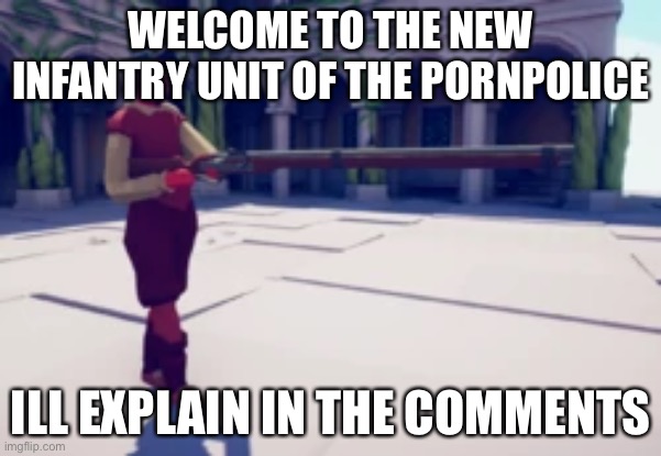 WELCOME TO THE NEW INFANTRY UNIT OF THE PORNPOLICE; ILL EXPLAIN IN THE COMMENTS | made w/ Imgflip meme maker