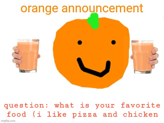 orange announcement 2.0 | question: what is your favorite food (i like pizza and chicken | image tagged in orange announcement 2 0,lol,haha,pizza,chicken | made w/ Imgflip meme maker