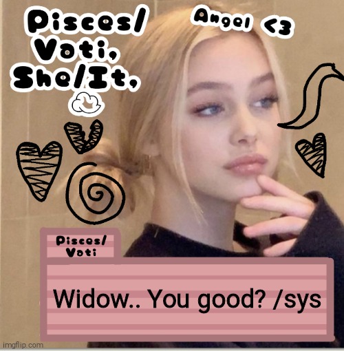 Widow.. You good? /sys | image tagged in pisces/vati | made w/ Imgflip meme maker