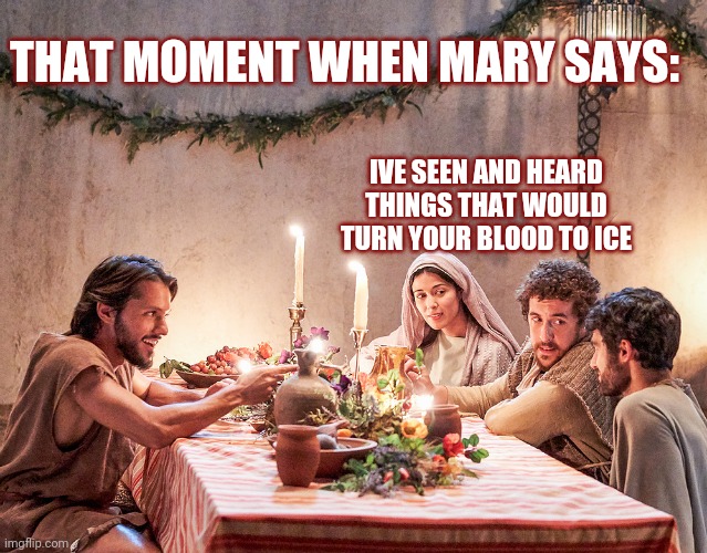 The Chosen, Mary gets respect! | THAT MOMENT WHEN MARY SAYS:; IVE SEEN AND HEARD THINGS THAT WOULD TURN YOUR BLOOD TO ICE | image tagged in the chosen | made w/ Imgflip meme maker