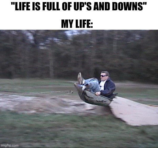 Ups and Downs of Life | MY LIFE:; "LIFE IS FULL OF UP'S AND DOWNS" | image tagged in weeeeee | made w/ Imgflip meme maker