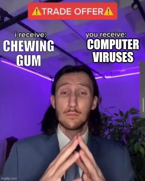 My Trade | COMPUTER VIRUSES; CHEWING GUM | image tagged in trade offer | made w/ Imgflip meme maker