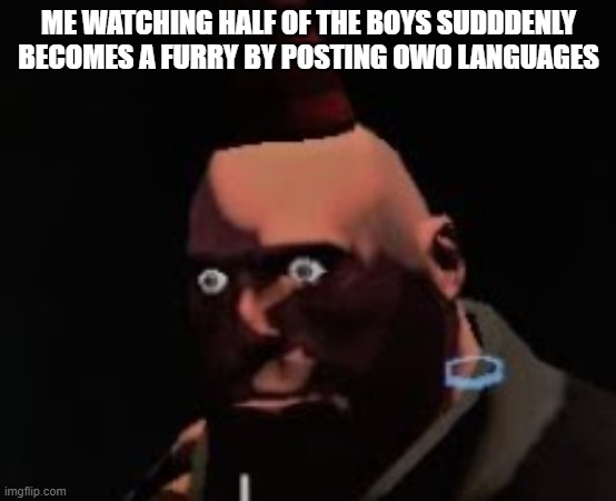 Tf2 heavy stare | ME WATCHING HALF OF THE BOYS SUDDDENLY BECOMES A FURRY BY POSTING OWO LANGUAGES | image tagged in tf2 heavy stare | made w/ Imgflip meme maker