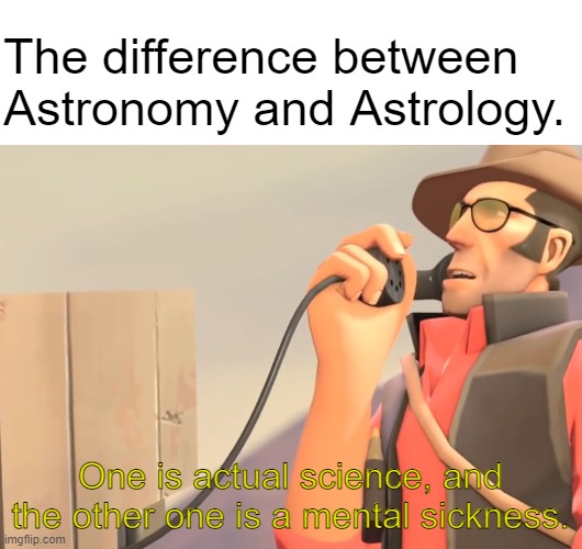 Astrology summarized, i guess |  The difference between Astronomy and Astrology. One is actual science, and the other one is a mental sickness. | image tagged in tf2,team fortress 2,astronomy,astrology,science,zodiac | made w/ Imgflip meme maker