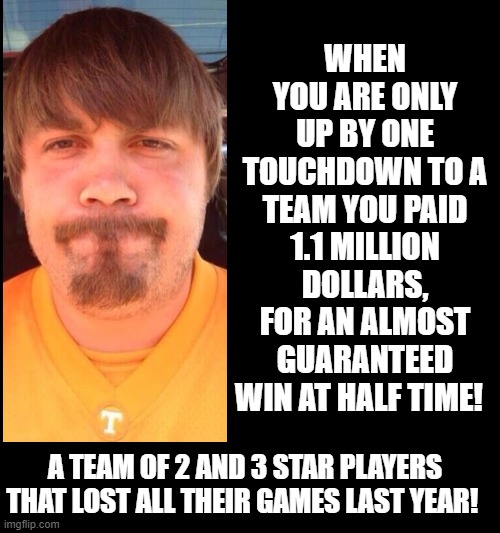 When you pay 1.1 million to a team for an almost guaranteed win and you only up by a TD at half time! GO VOLS! | image tagged in college football | made w/ Imgflip meme maker
