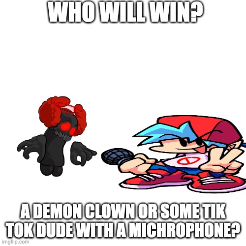 Blank Transparent Square | WHO WILL WIN? A DEMON CLOWN OR SOME TIK TOK DUDE WITH A MICHROPHONE? | image tagged in memes,blank transparent square | made w/ Imgflip meme maker