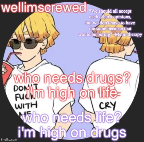 wellimscrewd's announceent template | who needs drugs? i'm high on life; who needs life? i'm high on drugs | image tagged in wellimscrewd's announceent template | made w/ Imgflip meme maker