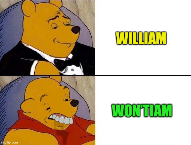 Tuxedo Winnie the Pooh grossed reverse | WILLIAM WON’TIAM | image tagged in tuxedo winnie the pooh grossed reverse | made w/ Imgflip meme maker