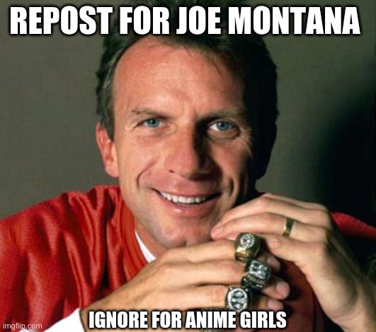 REPOST FOR JOE MONTANA; IGNORE FOR ANIME GIRLS | made w/ Imgflip meme maker