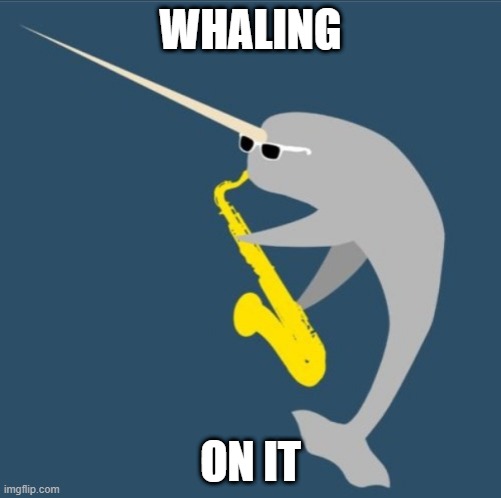 Whaling | WHALING; ON IT | image tagged in norwhale sax | made w/ Imgflip meme maker