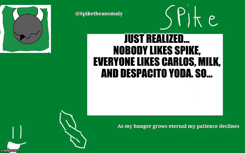 JUST REALIZED... NOBODY LIKES SPIKE, EVERYONE LIKES CARLOS, MILK, AND DESPACITO YODA. SO... | image tagged in 1st temp | made w/ Imgflip meme maker
