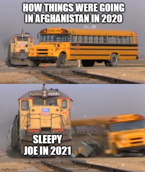 It's a Wreck All Right | HOW THINGS WERE GOING IN AFGHANISTAN IN 2020; SLEEPY JOE IN 2021 | image tagged in a train hitting a school bus | made w/ Imgflip meme maker