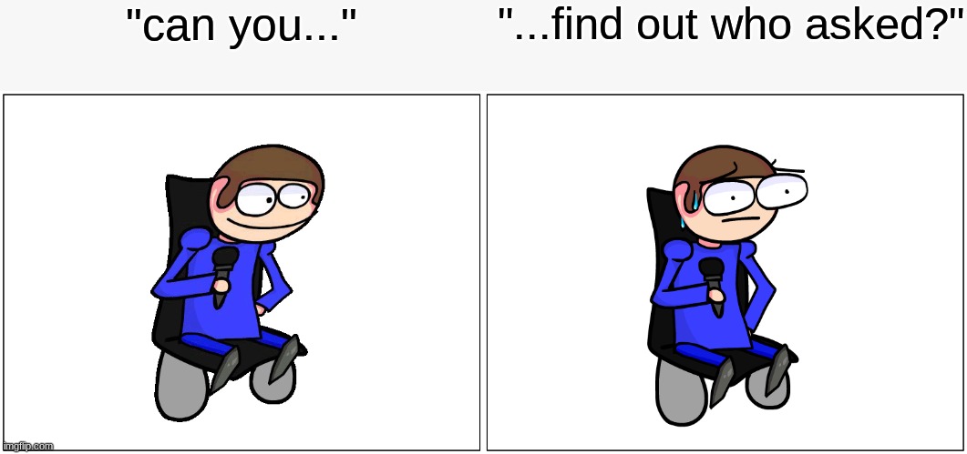 Blank Comic Panel 2x1 | "can you..."; "...find out who asked?" | image tagged in memes,blank comic panel 2x1 | made w/ Imgflip meme maker