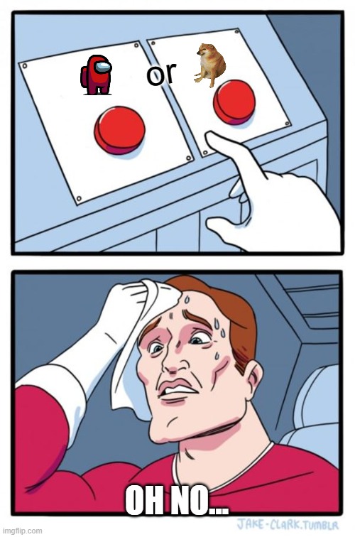 what should i choose? | or; OH NO... | image tagged in memes,two buttons | made w/ Imgflip meme maker