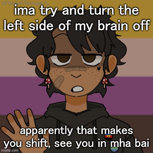 i have to stay completely still for 15-20 minutes :') | ima try and turn the left side of my brain off; apparently that makes you shift, see you in mha bai | image tagged in another gummyworm picrew they have a problem | made w/ Imgflip meme maker