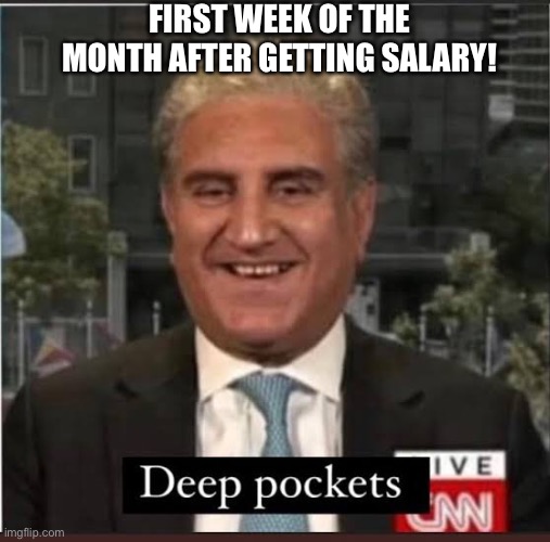 Deep Pockets | FIRST WEEK OF THE MONTH AFTER GETTING SALARY! | image tagged in deep | made w/ Imgflip meme maker