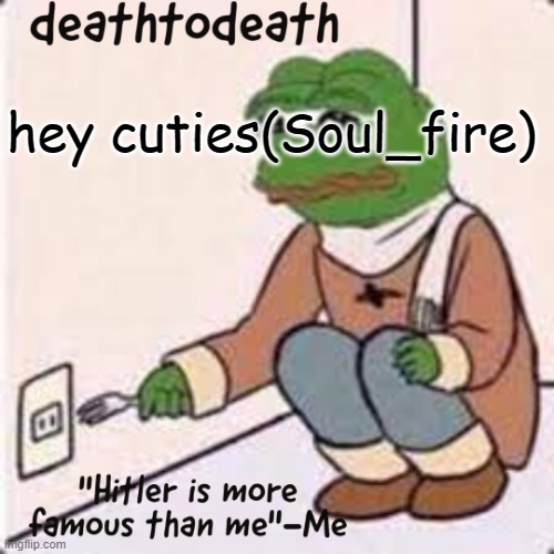 deathtodeath template | hey cuties(Soul_fire) | image tagged in deathtodeath template | made w/ Imgflip meme maker