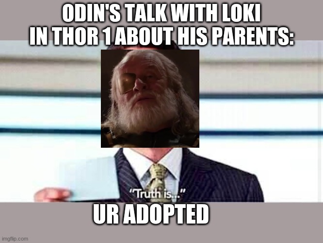 the truth is... | ODIN'S TALK WITH LOKI IN THOR 1 ABOUT HIS PARENTS:; UR ADOPTED | image tagged in truth is,marvel,loki,odin,iron man,tony stark | made w/ Imgflip meme maker