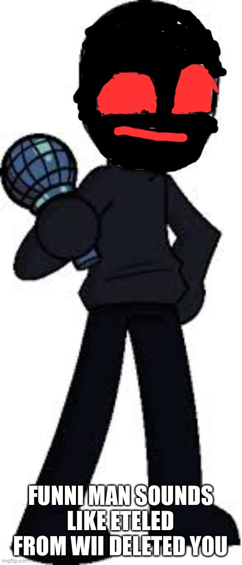 FUNNI MAN SOUNDS LIKE ETELED FROM WII DELETED YOU | made w/ Imgflip meme maker