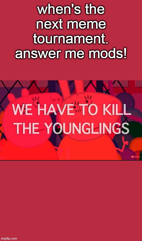 we have to kill the younglings | when's the next meme tournament. answer me mods! | image tagged in we have to kill the younglings | made w/ Imgflip meme maker