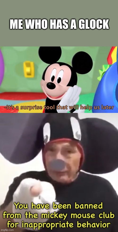 ME WHO HAS A GLOCK | image tagged in mickey mouse tool,banned from the mickey mouse club | made w/ Imgflip meme maker